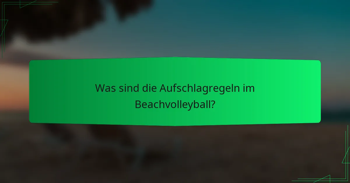 Was sind die Aufschlagregeln im Beachvolleyball?