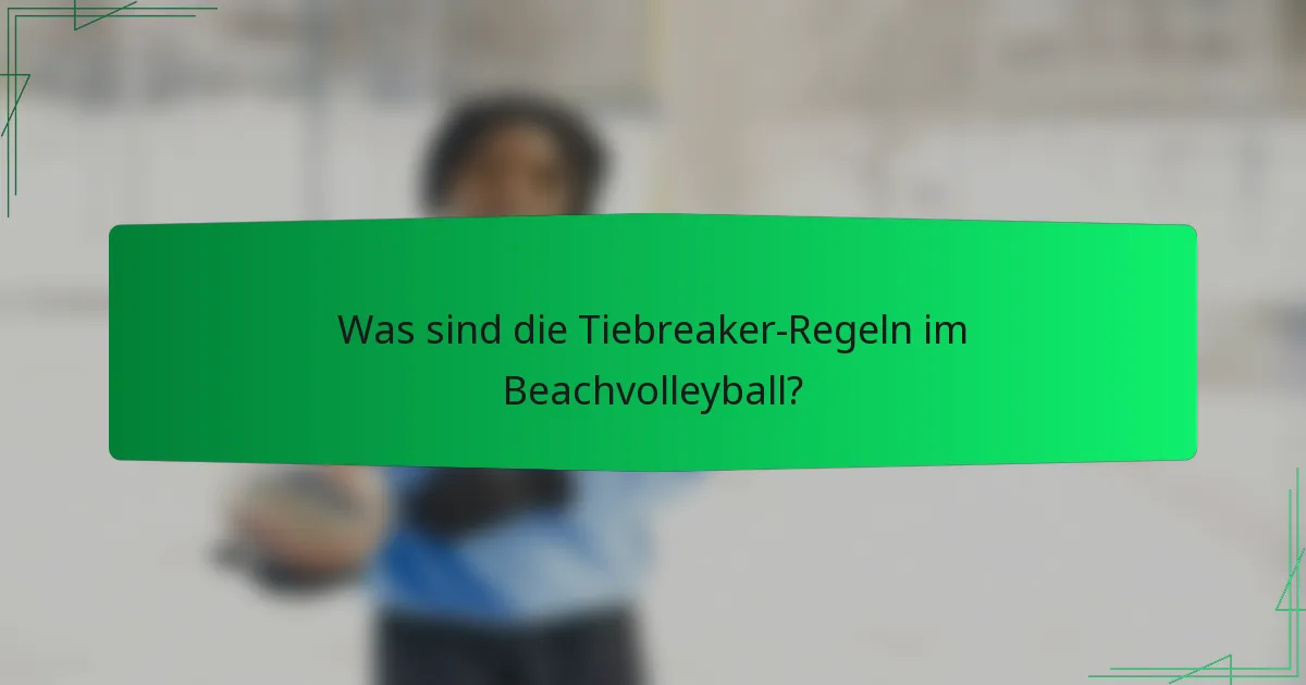 Was sind die Tiebreaker-Regeln im Beachvolleyball?