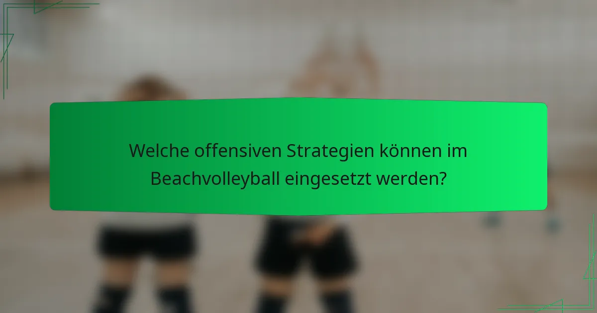 Welche offensiven Strategien können im Beachvolleyball eingesetzt werden?
