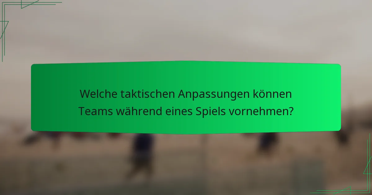 Welche taktischen Anpassungen können Teams während eines Spiels vornehmen?
