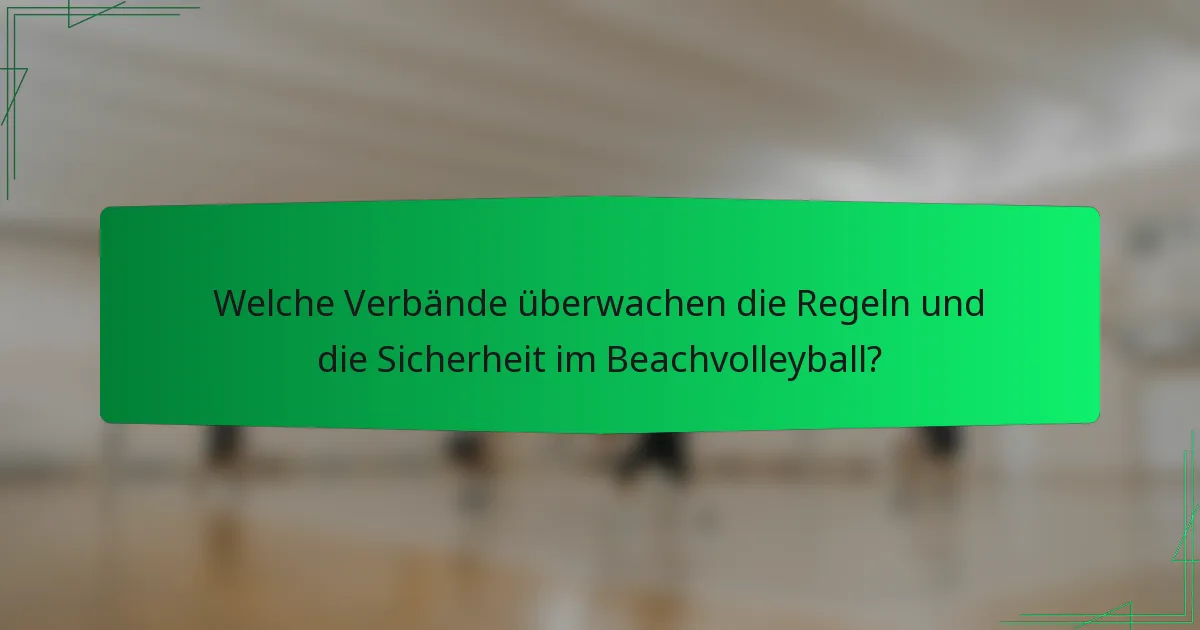 Welche Verbände überwachen die Regeln und die Sicherheit im Beachvolleyball?
