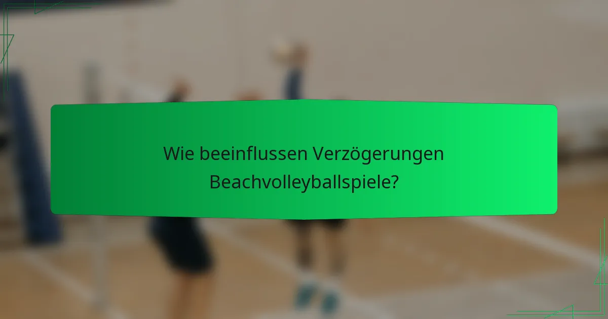 Wie beeinflussen Verzögerungen Beachvolleyballspiele?