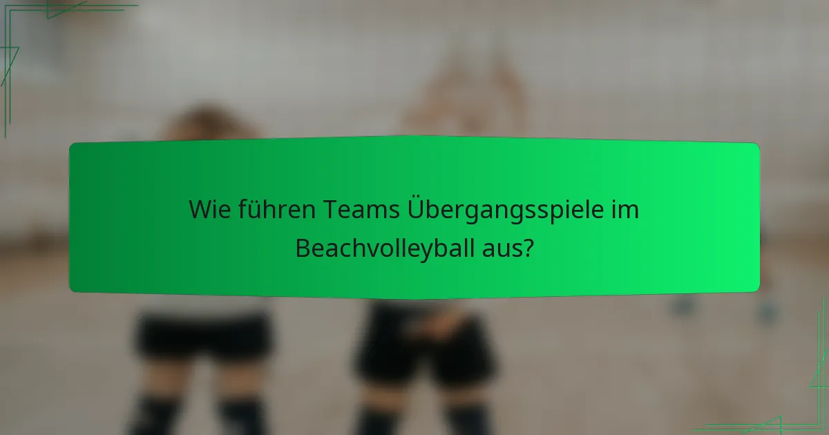 Wie führen Teams Übergangsspiele im Beachvolleyball aus?