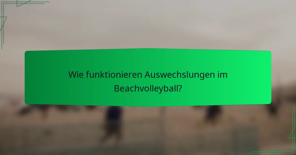 Wie funktionieren Auswechslungen im Beachvolleyball?