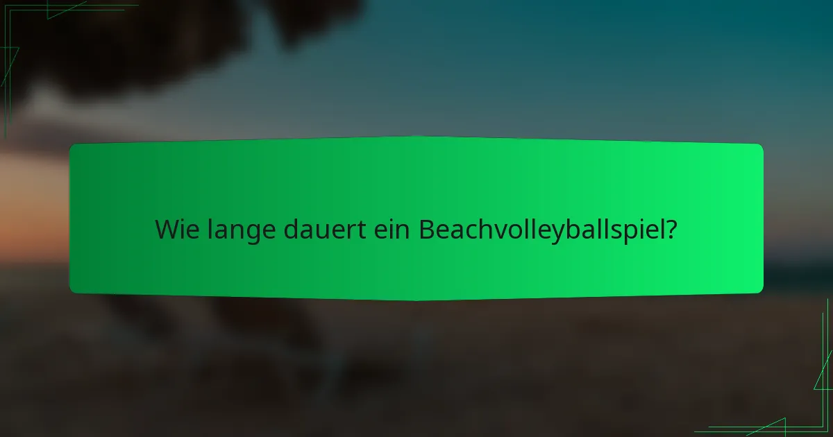 Wie lange dauert ein Beachvolleyballspiel?