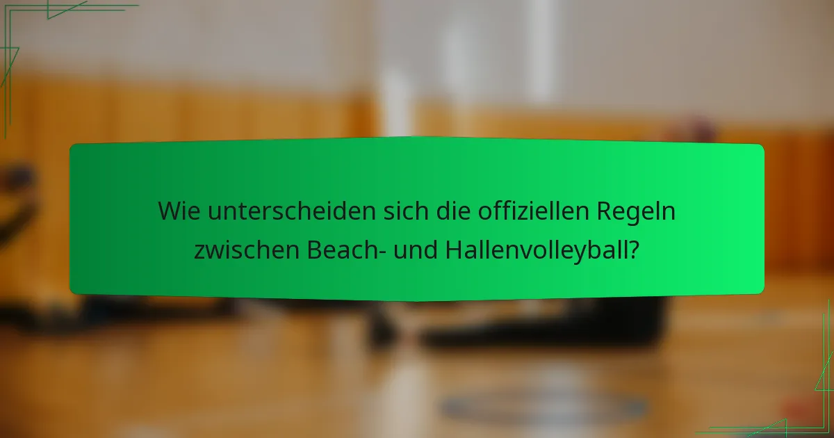 Wie unterscheiden sich die offiziellen Regeln zwischen Beach- und Hallenvolleyball?