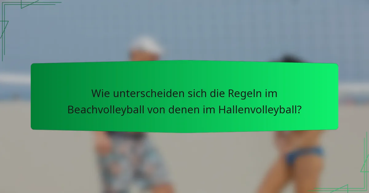 Wie unterscheiden sich die Regeln im Beachvolleyball von denen im Hallenvolleyball?