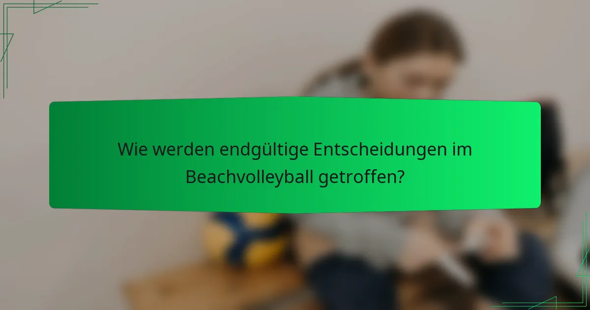 Wie werden endgültige Entscheidungen im Beachvolleyball getroffen?